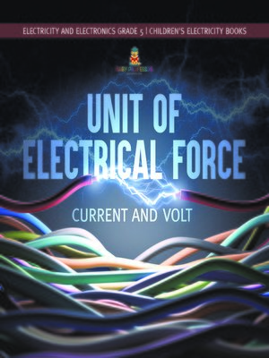 cover image of Unit of Electrical Force --Current and Volt--Electricity and Electronics Grade 5--Children's Electricity Books